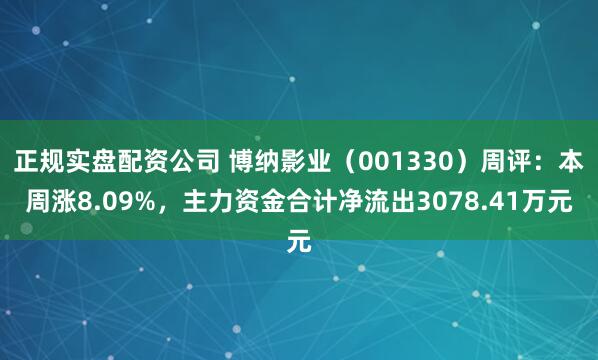 正规实盘配资公司 博纳影业（001330）周评：本周涨8.09%，主力资金合计净流出3078.41万元