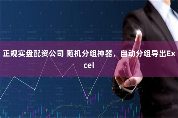 正规实盘配资公司 随机分组神器，自动分组导出Excel