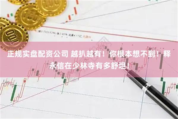 正规实盘配资公司 越扒越有！你根本想不到！释永信在少林寺有多舒坦！