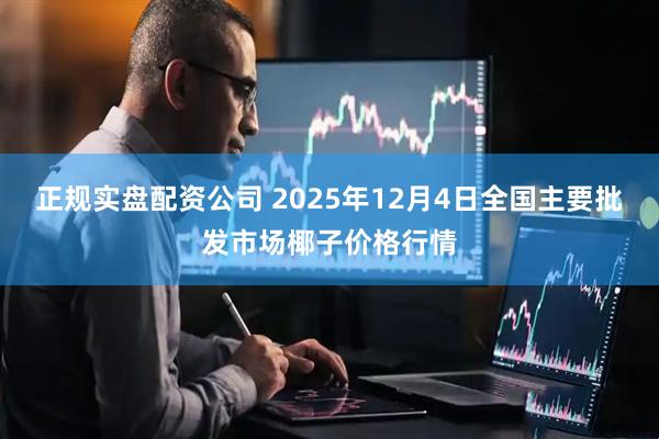 正规实盘配资公司 2025年12月4日全国主要批发市场椰子价格行情