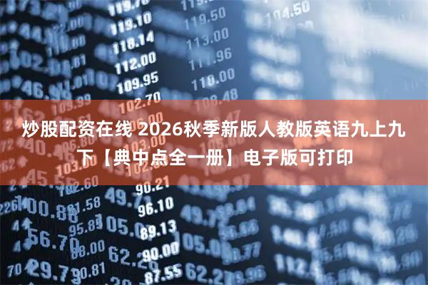 炒股配资在线 2026秋季新版人教版英语九上九下【典中点全一册】电子版可打印