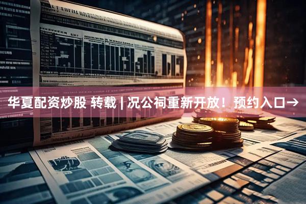 华夏配资炒股 转载 | 况公祠重新开放！预约入口→